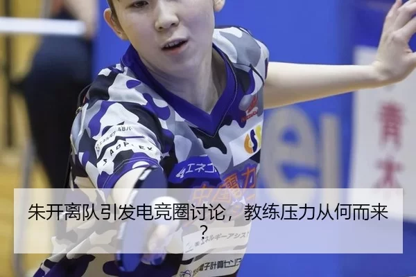 朱开离队引发电竞圈讨论，教练压力从何而来？